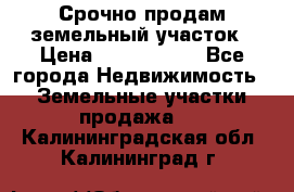 Срочно продам земельный участок › Цена ­ 1 200 000 - Все города Недвижимость » Земельные участки продажа   . Калининградская обл.,Калининград г.